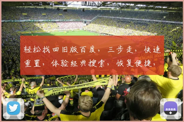 轻松找回旧版百度，三步走，快速重置，体验经典搜索，恢复便捷，三分钟完成，必看攻略