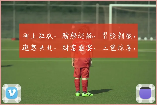 海上狂欢，赌船起航，冒险刺激，邀您共赴，财富盛宴，三重惊喜，等你来战