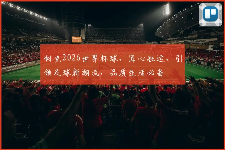 耐克2026世界杯球，匠心独运，引领足球新潮流，品质生活必备