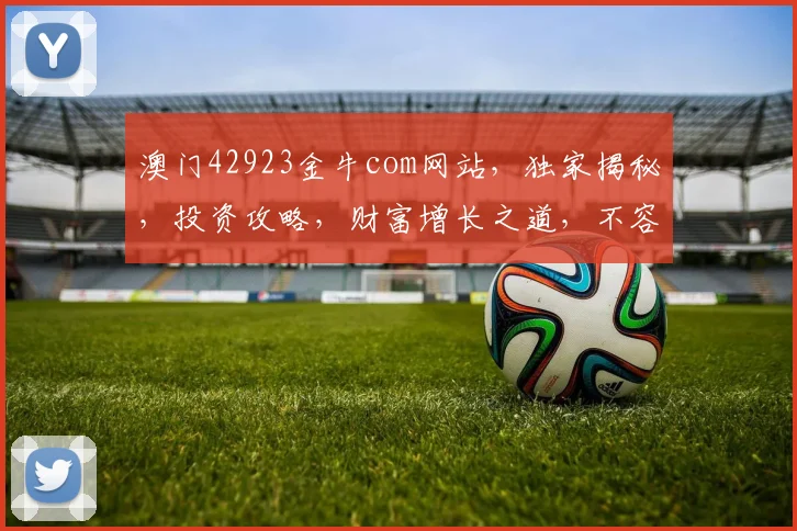 澳门42923金牛com网站，独家揭秘，投资攻略，财富增长之道，不容错过