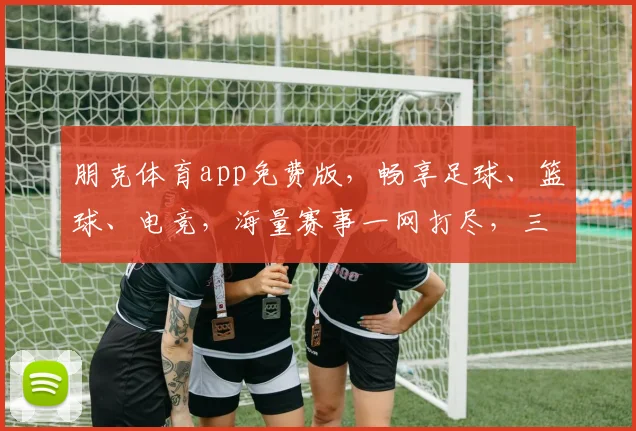 朋克体育app免费版，畅享足球、篮球、电竞，海量赛事一网打尽，三重福利等你来